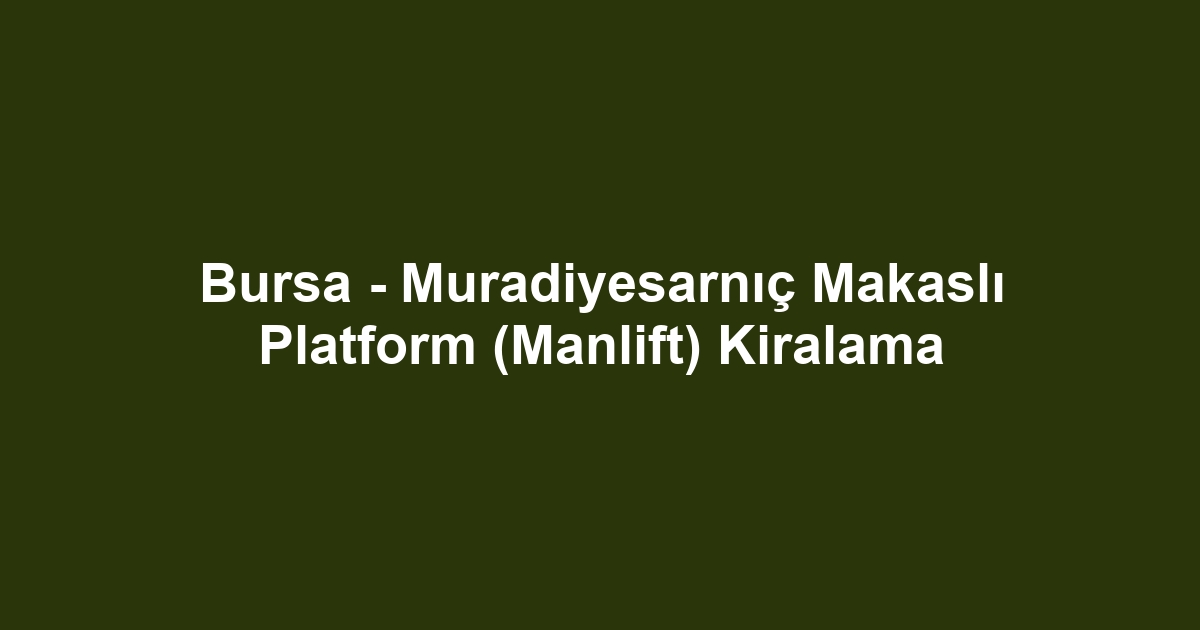Bursa - Muradiyesarnıç Makaslı Platform (Manlift) Kiralama