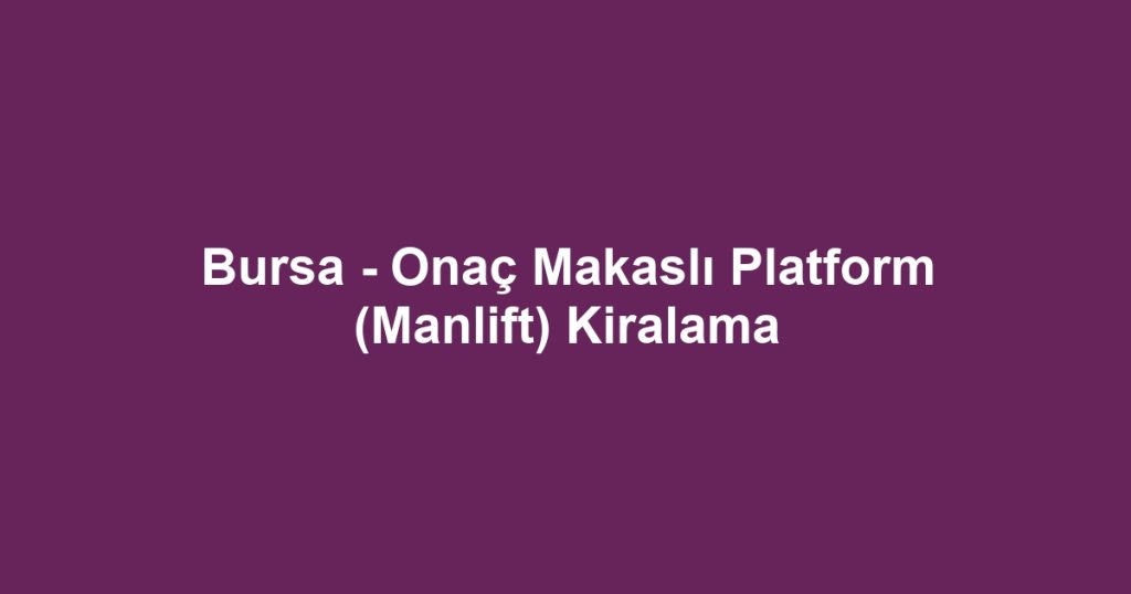 Bursa - Onaç Makaslı Platform (Manlift) Kiralama