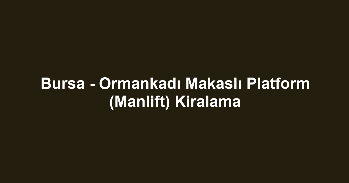 Bursa - Ormankadı Makaslı Platform (Manlift) Kiralama