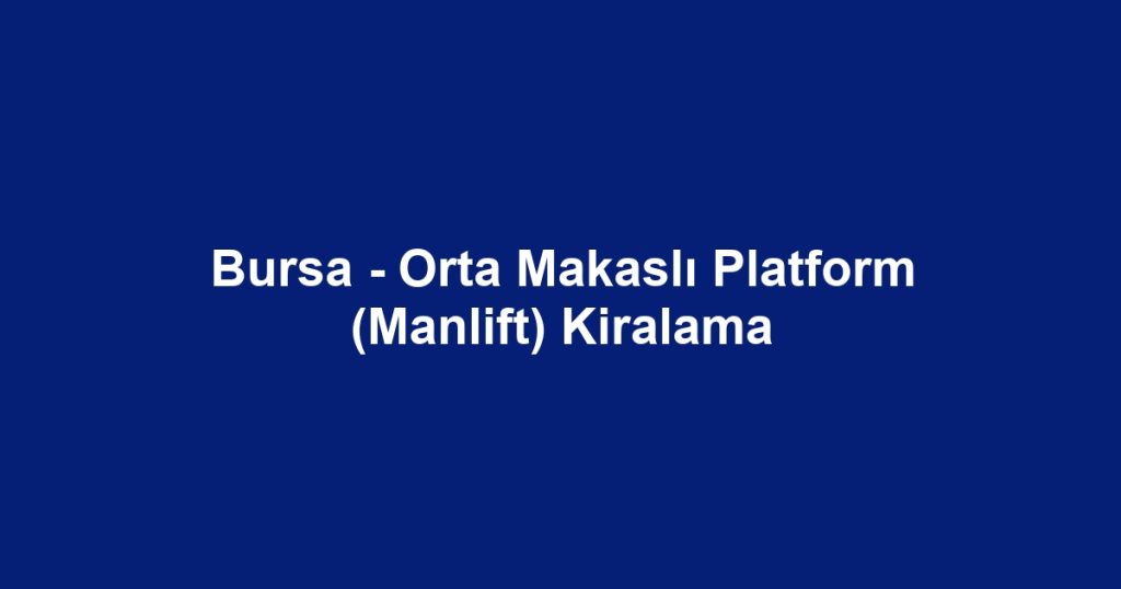 Bursa - Orta Makaslı Platform (Manlift) Kiralama