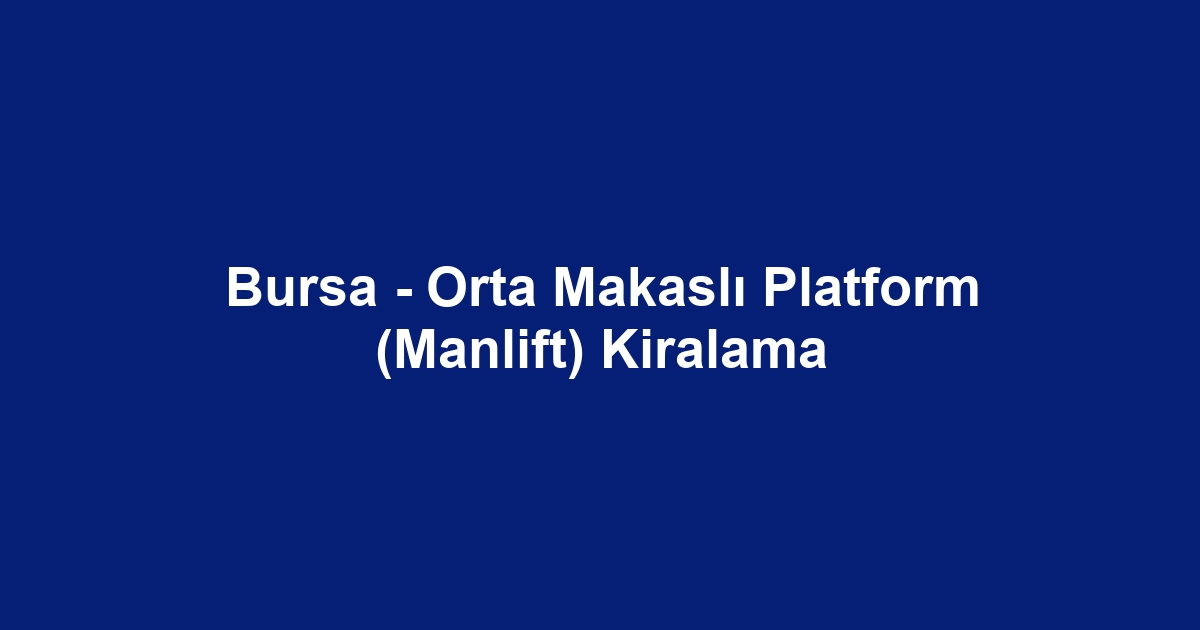 Bursa - Orta Makaslı Platform (Manlift) Kiralama