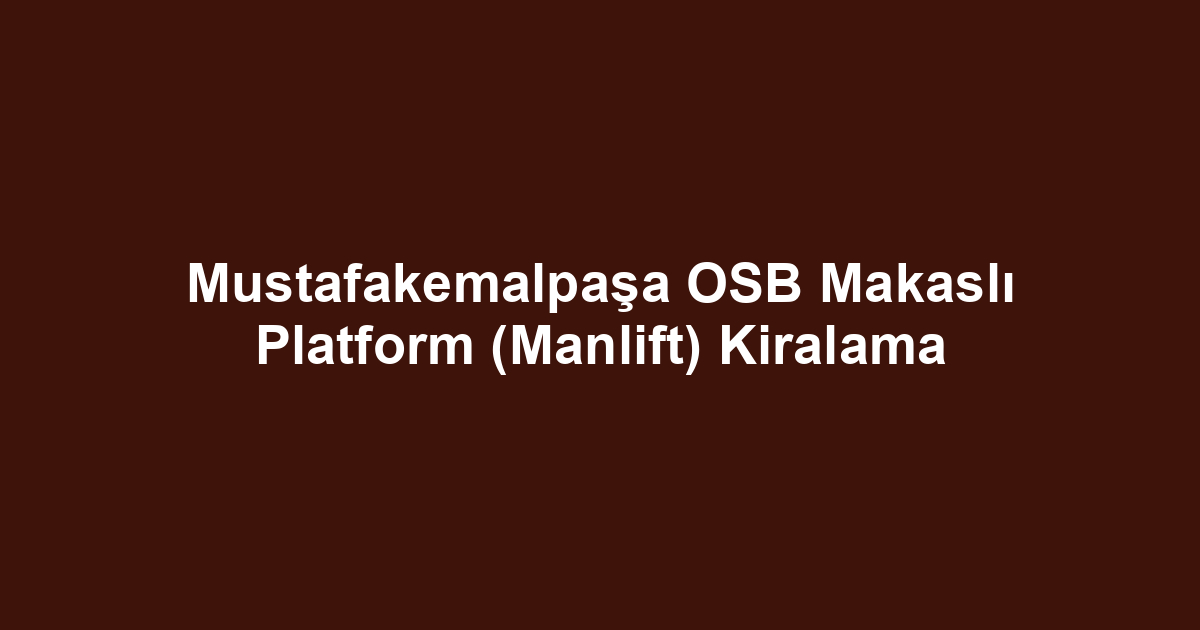 Mustafakemalpaşa OSB Makaslı Platform (Manlift) Kiralama