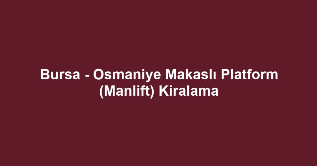 Bursa - Osmaniye Makaslı Platform (Manlift) Kiralama