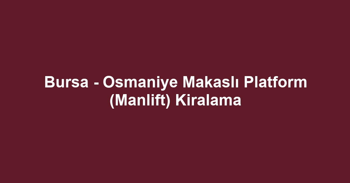 Bursa - Osmaniye Makaslı Platform (Manlift) Kiralama