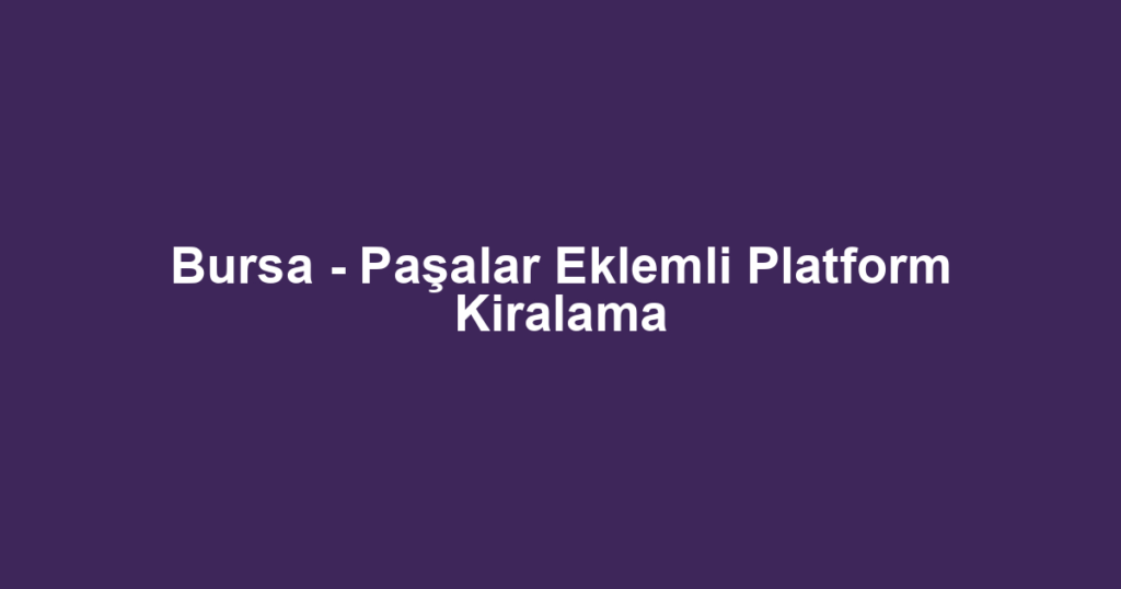 Bursa - Paşalar Eklemli Platform Kiralama
