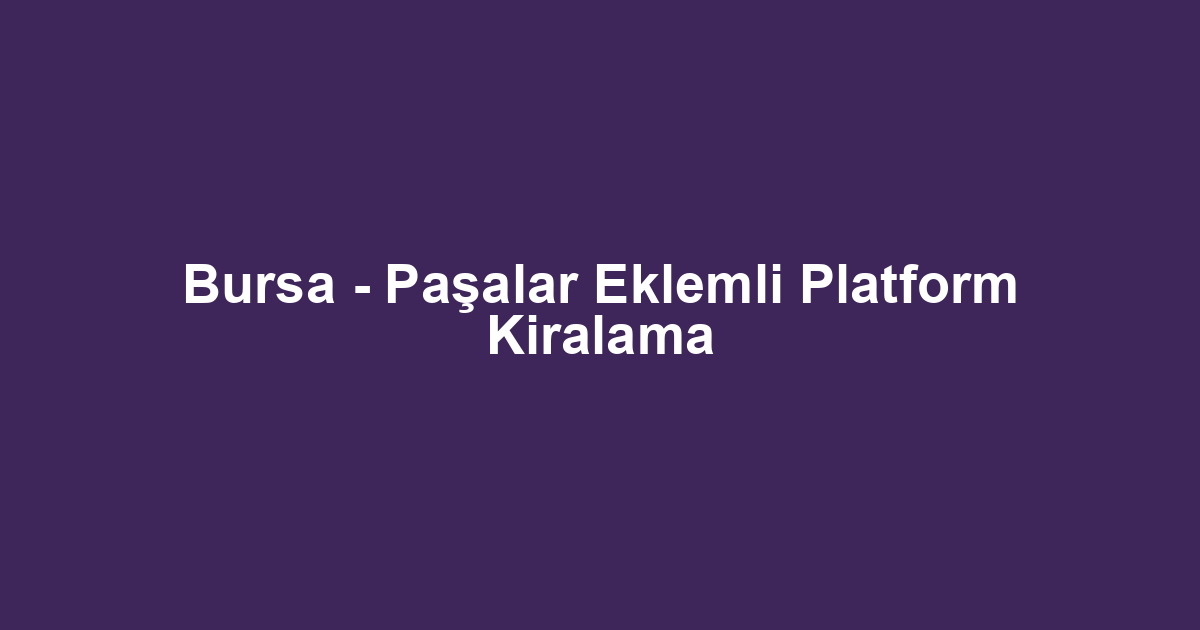 Bursa - Paşalar Eklemli Platform Kiralama