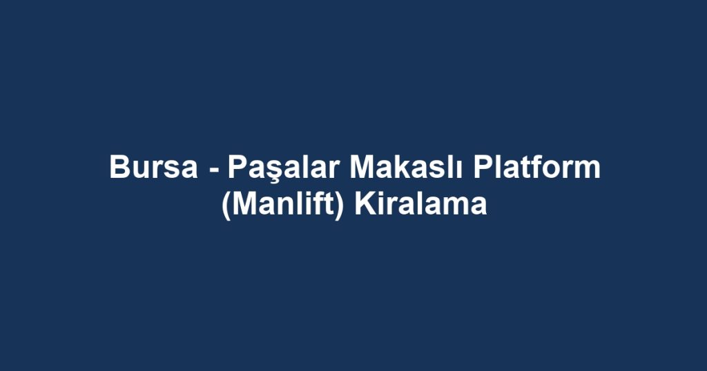 Bursa - Paşalar Makaslı Platform (Manlift) Kiralama