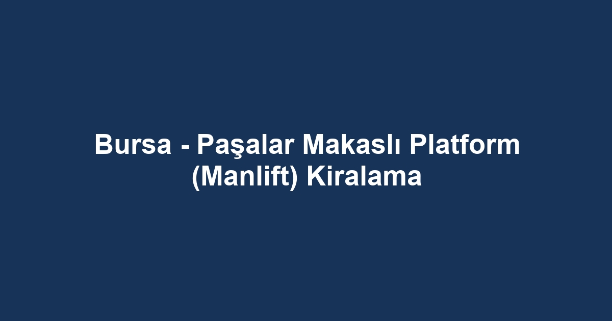 Bursa - Paşalar Makaslı Platform (Manlift) Kiralama