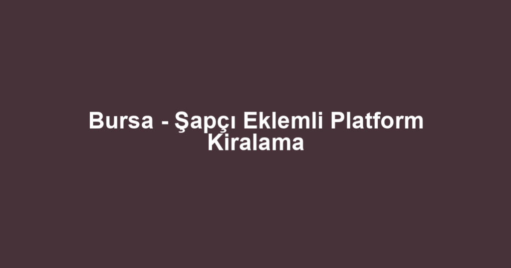 Bursa - Şapçı Eklemli Platform Kiralama