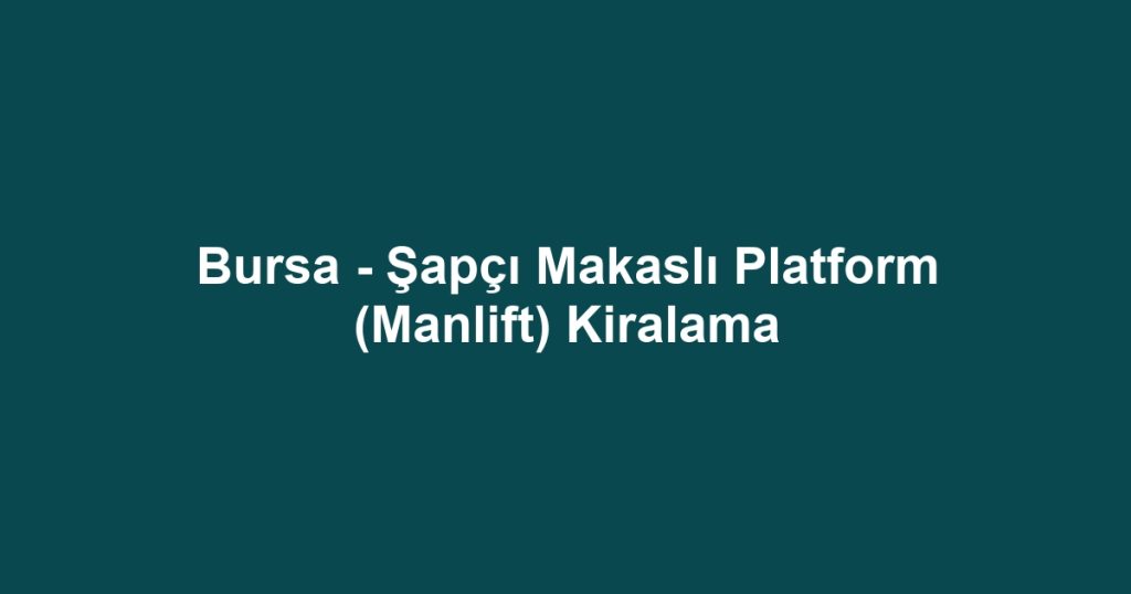 Bursa - Şapçı Makaslı Platform (Manlift) Kiralama