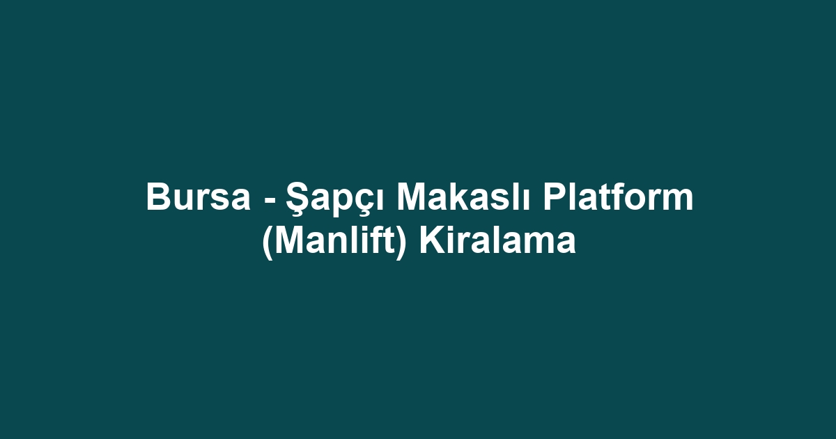 Bursa - Şapçı Makaslı Platform (Manlift) Kiralama