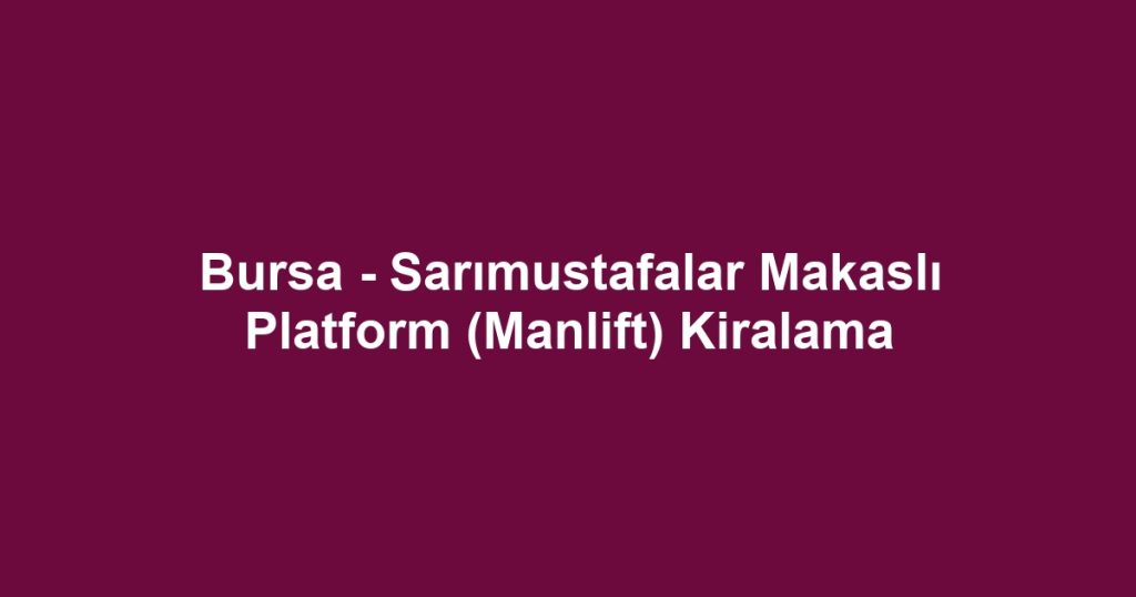 Bursa - Sarımustafalar Makaslı Platform (Manlift) Kiralama