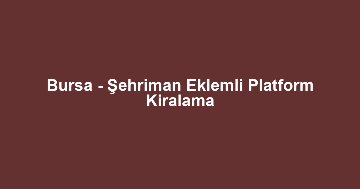 Bursa - Şehriman Eklemli Platform Kiralama