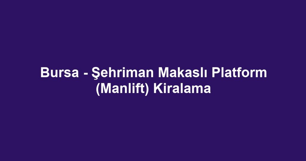 Bursa - Şehriman Makaslı Platform (Manlift) Kiralama