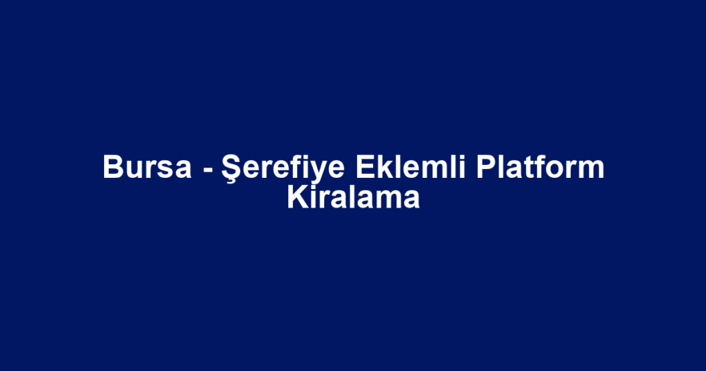 Bursa - Şerefiye Eklemli Platform Kiralama