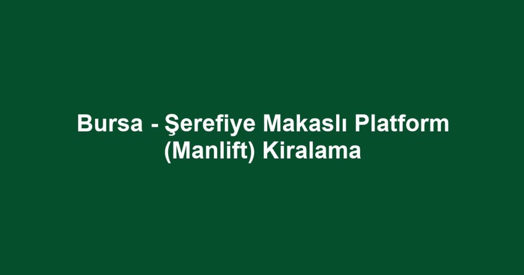 Bursa - Şerefiye Makaslı Platform (Manlift) Kiralama
