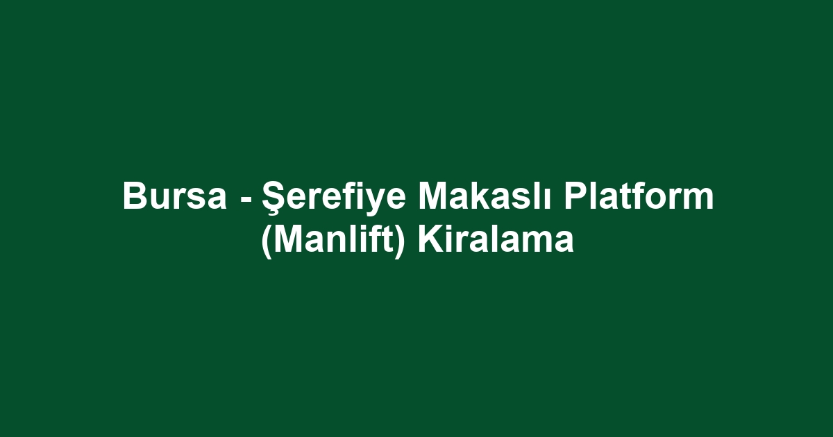 Bursa - Şerefiye Makaslı Platform (Manlift) Kiralama