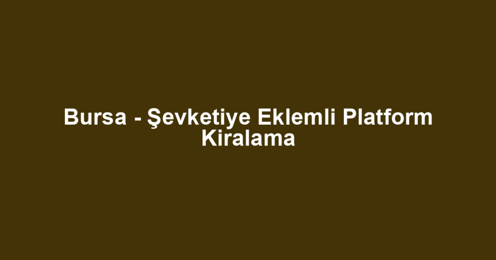 Bursa - Şevketiye Eklemli Platform Kiralama