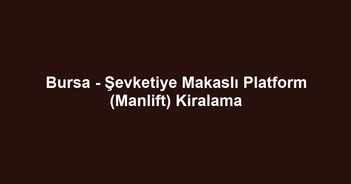Bursa - Şevketiye Makaslı Platform (Manlift) Kiralama