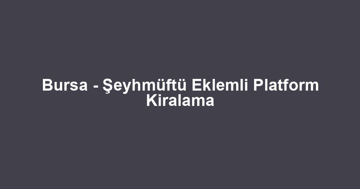 Bursa - Şeyhmüftü Eklemli Platform Kiralama
