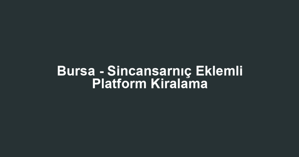 Bursa - Sincansarnıç Eklemli Platform Kiralama