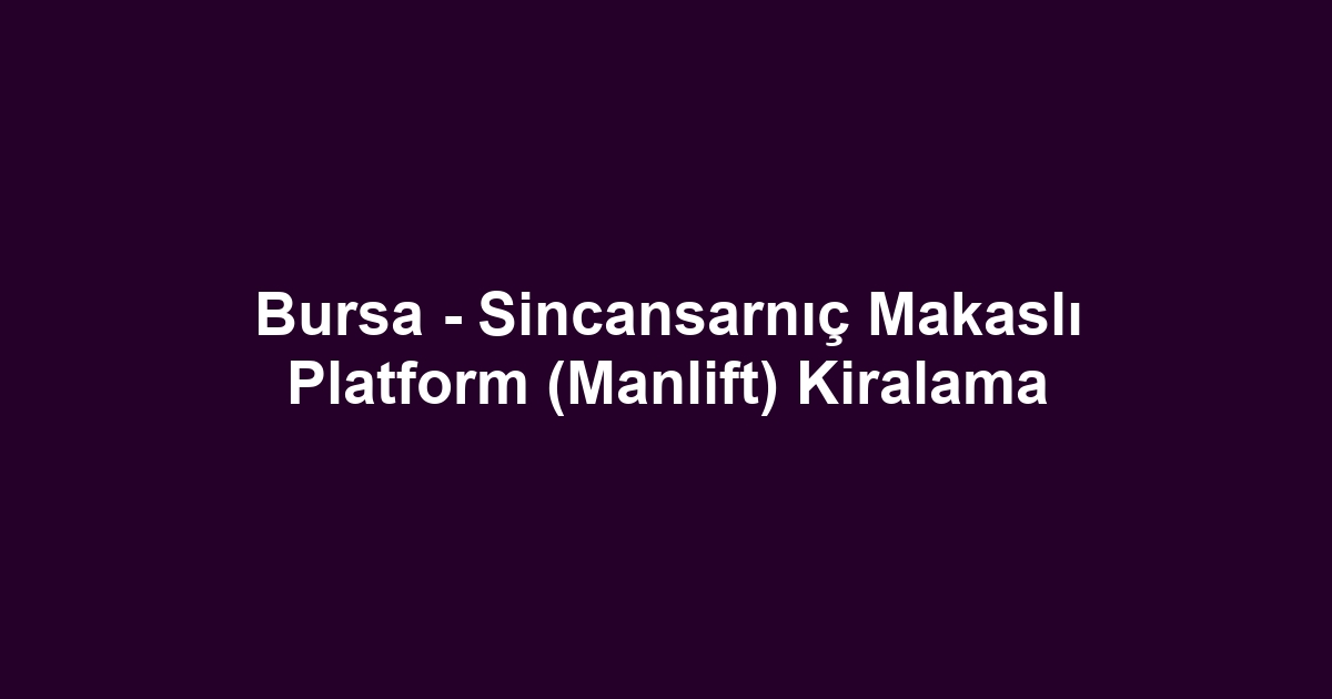 Bursa - Sincansarnıç Makaslı Platform (Manlift) Kiralama