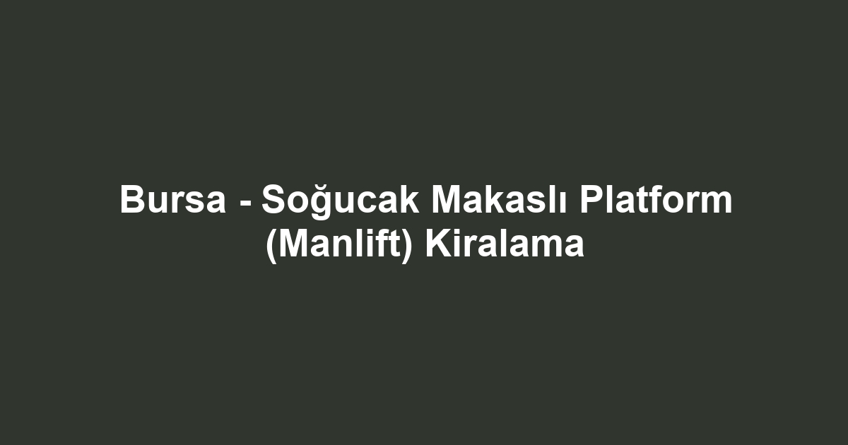 Bursa - Soğucak Makaslı Platform (Manlift) Kiralama