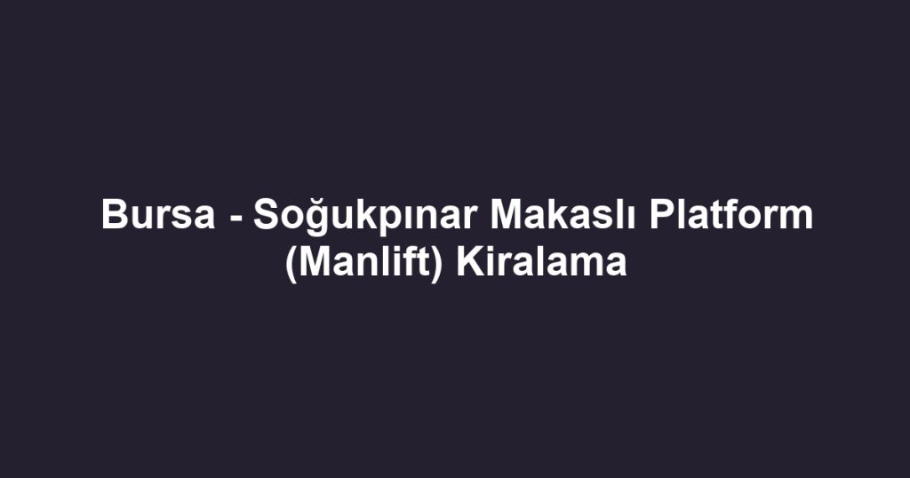 Bursa - Soğukpınar Makaslı Platform (Manlift) Kiralama