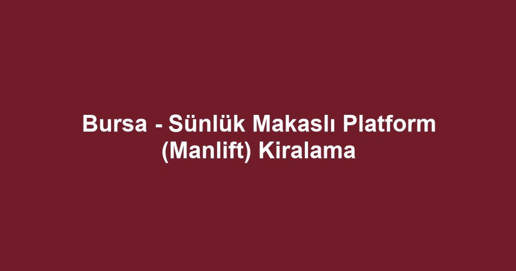 Bursa - Sünlük Makaslı Platform (Manlift) Kiralama