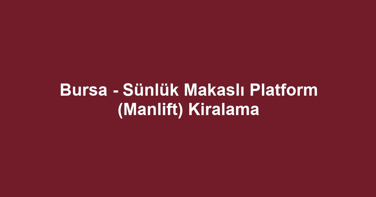 Bursa - Sünlük Makaslı Platform (Manlift) Kiralama