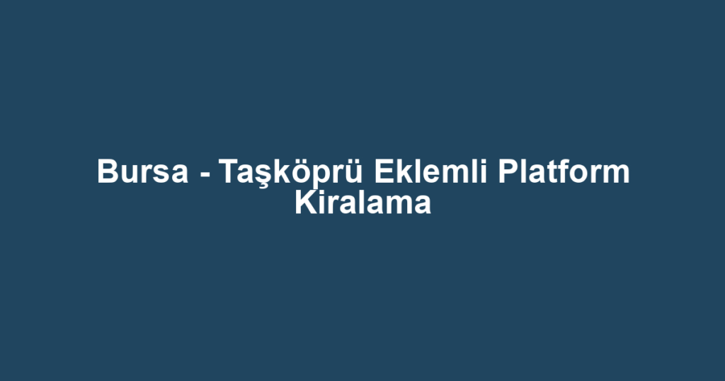 Bursa - Taşköprü Eklemli Platform Kiralama