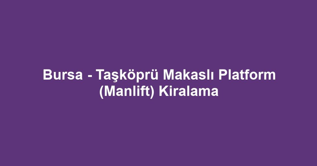 Bursa - Taşköprü Makaslı Platform (Manlift) Kiralama