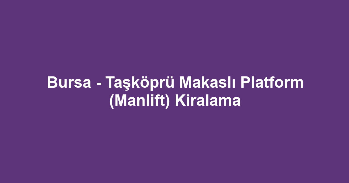Bursa - Taşköprü Makaslı Platform (Manlift) Kiralama