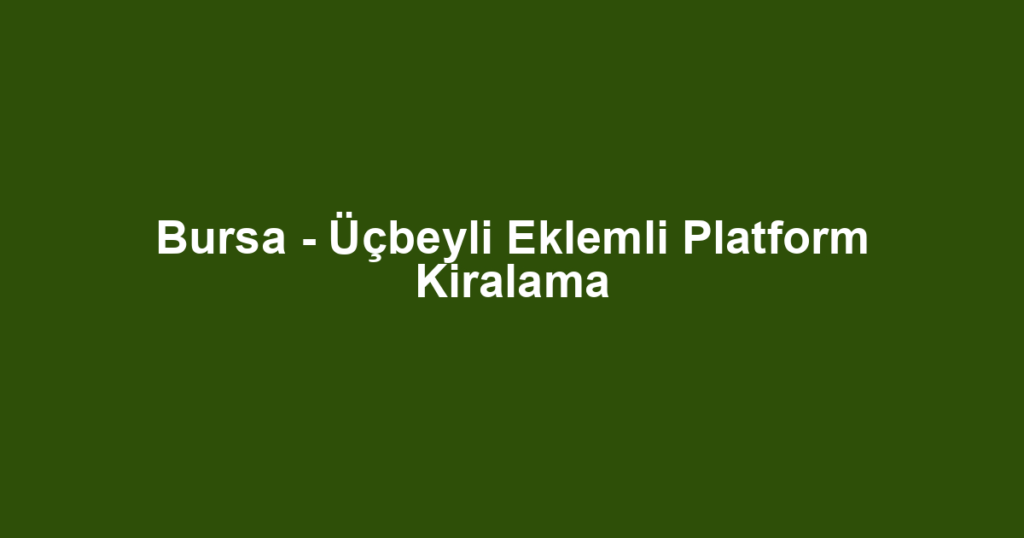 Bursa - Üçbeyli Eklemli Platform Kiralama
