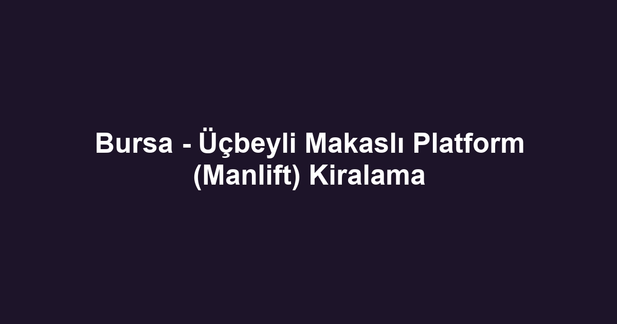 Bursa - Üçbeyli Makaslı Platform (Manlift) Kiralama