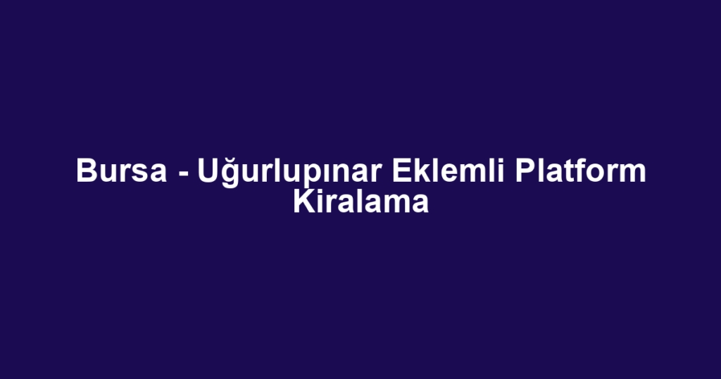 Bursa - Uğurlupınar Eklemli Platform Kiralama