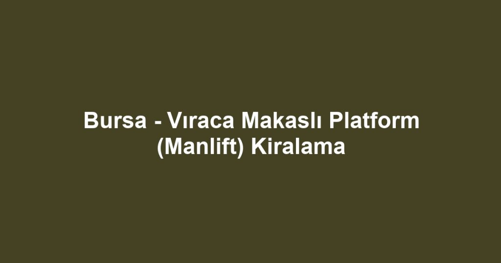 Bursa - Vıraca Makaslı Platform (Manlift) Kiralama