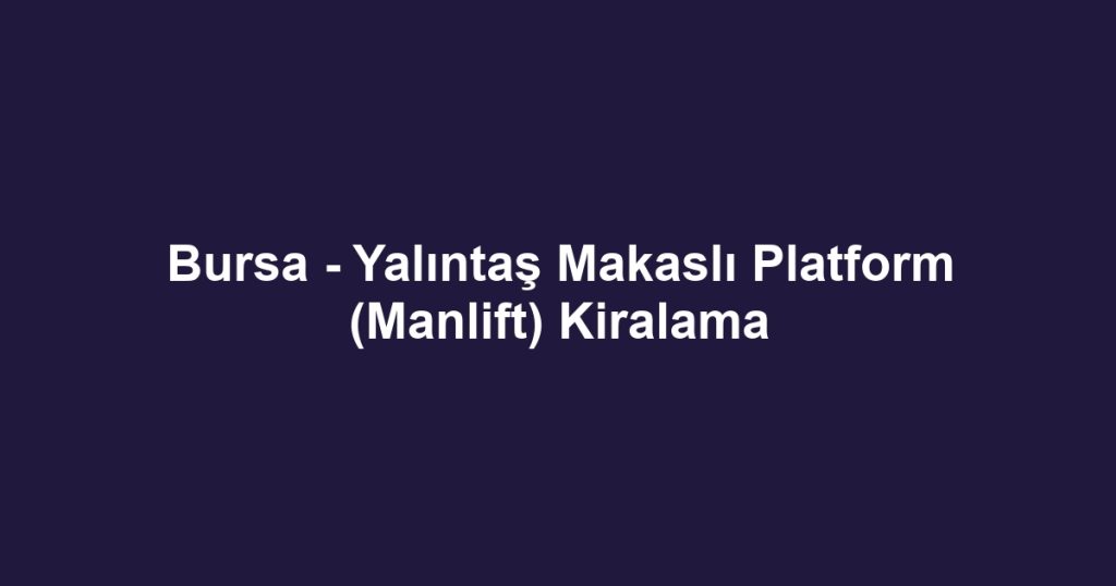 Bursa - Yalıntaş Makaslı Platform (Manlift) Kiralama