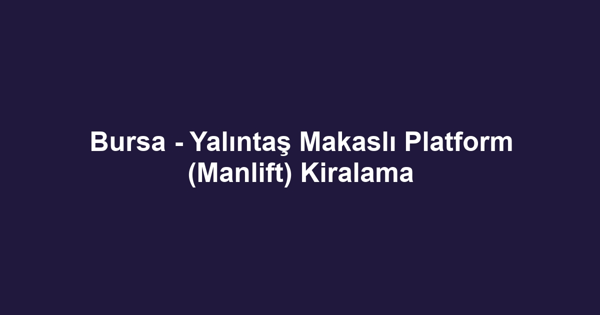 Bursa - Yalıntaş Makaslı Platform (Manlift) Kiralama