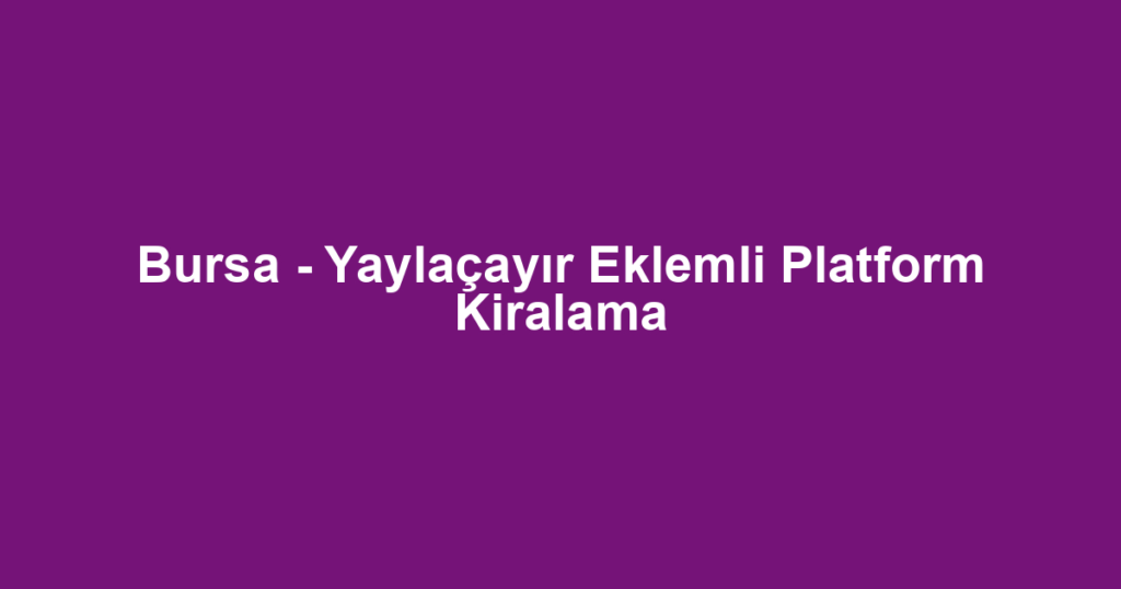 Bursa - Yaylaçayır Eklemli Platform Kiralama