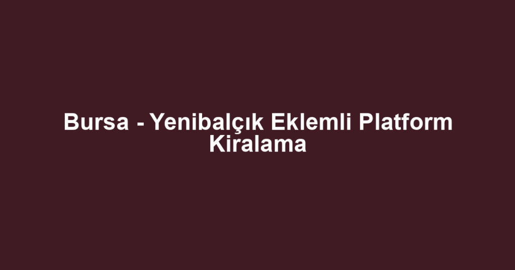 Bursa - Yenibalçık Eklemli Platform Kiralama