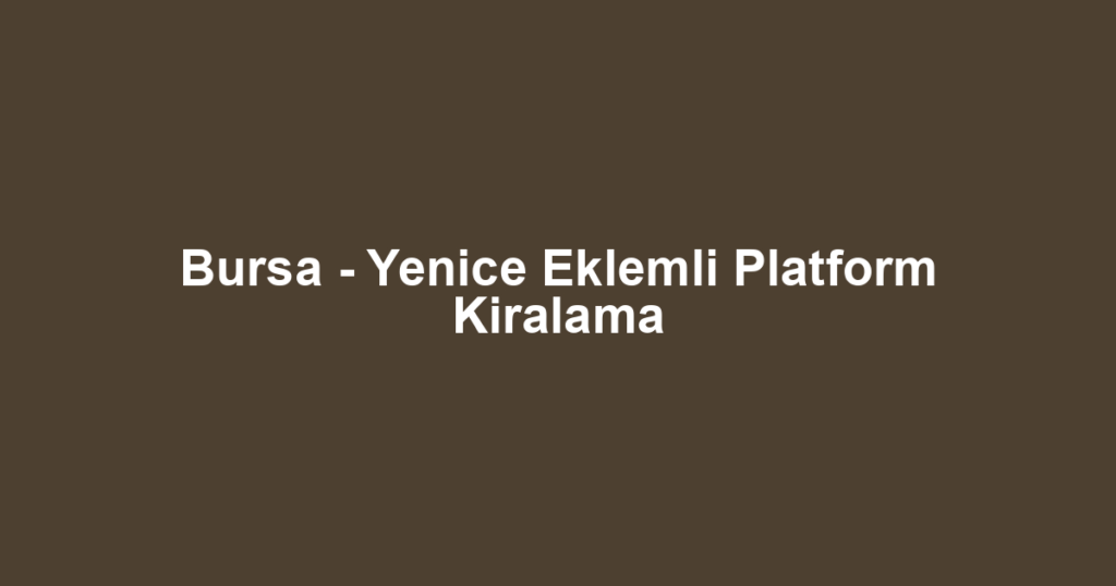 Bursa - Yenice Eklemli Platform Kiralama