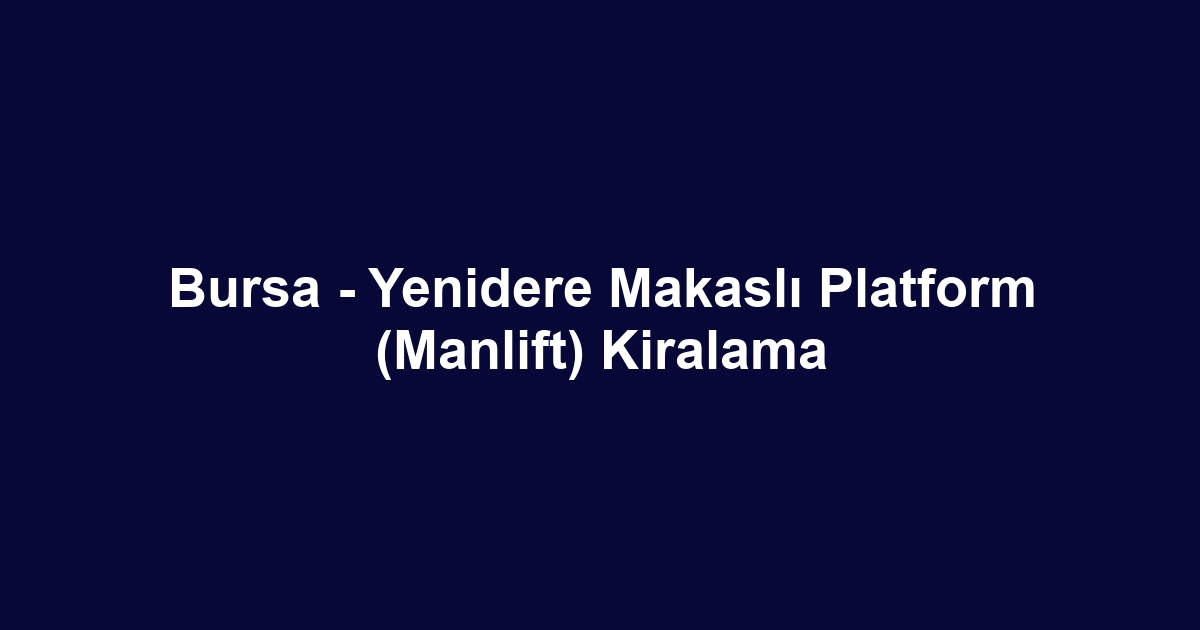 Bursa - Yenidere Makaslı Platform (Manlift) Kiralama