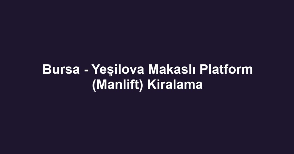 Bursa - Yeşilova Makaslı Platform (Manlift) Kiralama