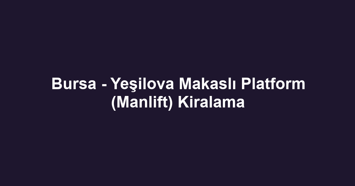 Bursa - Yeşilova Makaslı Platform (Manlift) Kiralama