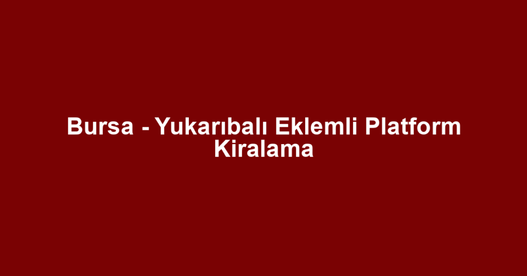 Bursa - Yukarıbalı Eklemli Platform Kiralama