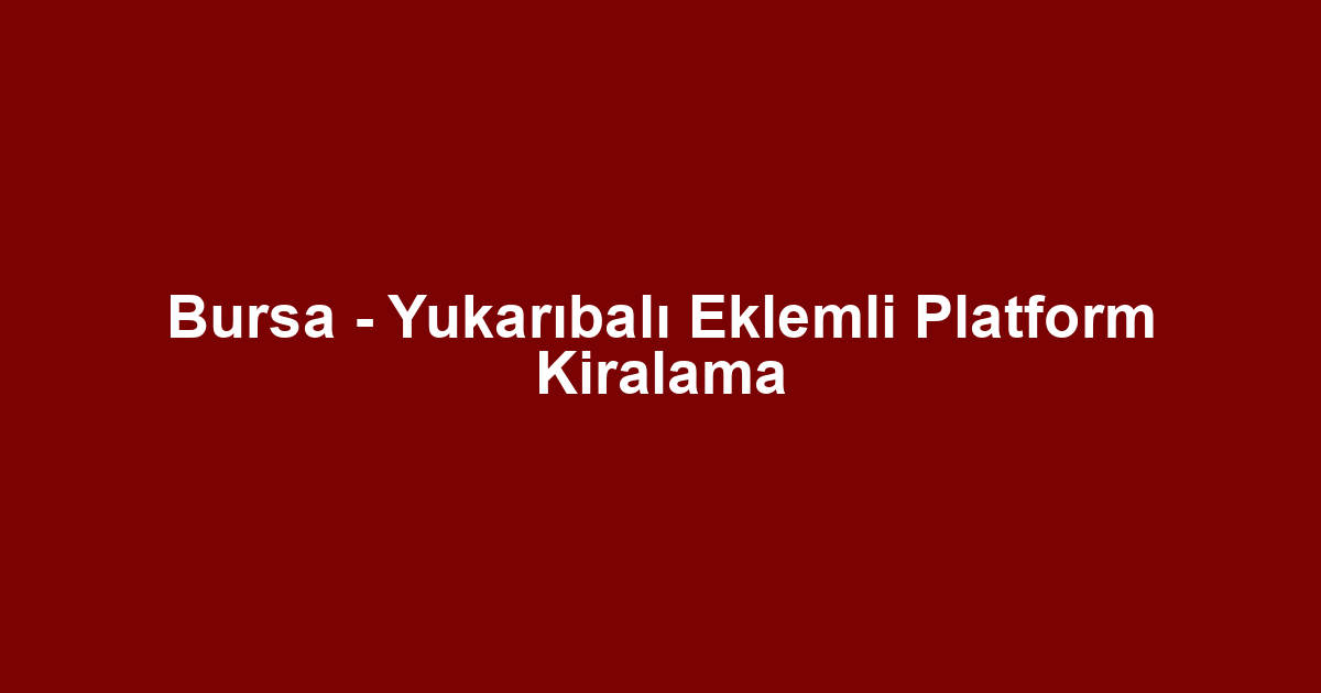 Bursa - Yukarıbalı Eklemli Platform Kiralama