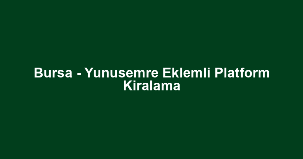 Bursa - Yunusemre Eklemli Platform Kiralama