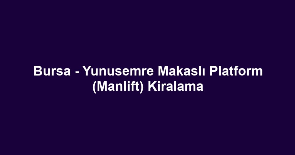 Bursa - Yunusemre Makaslı Platform (Manlift) Kiralama