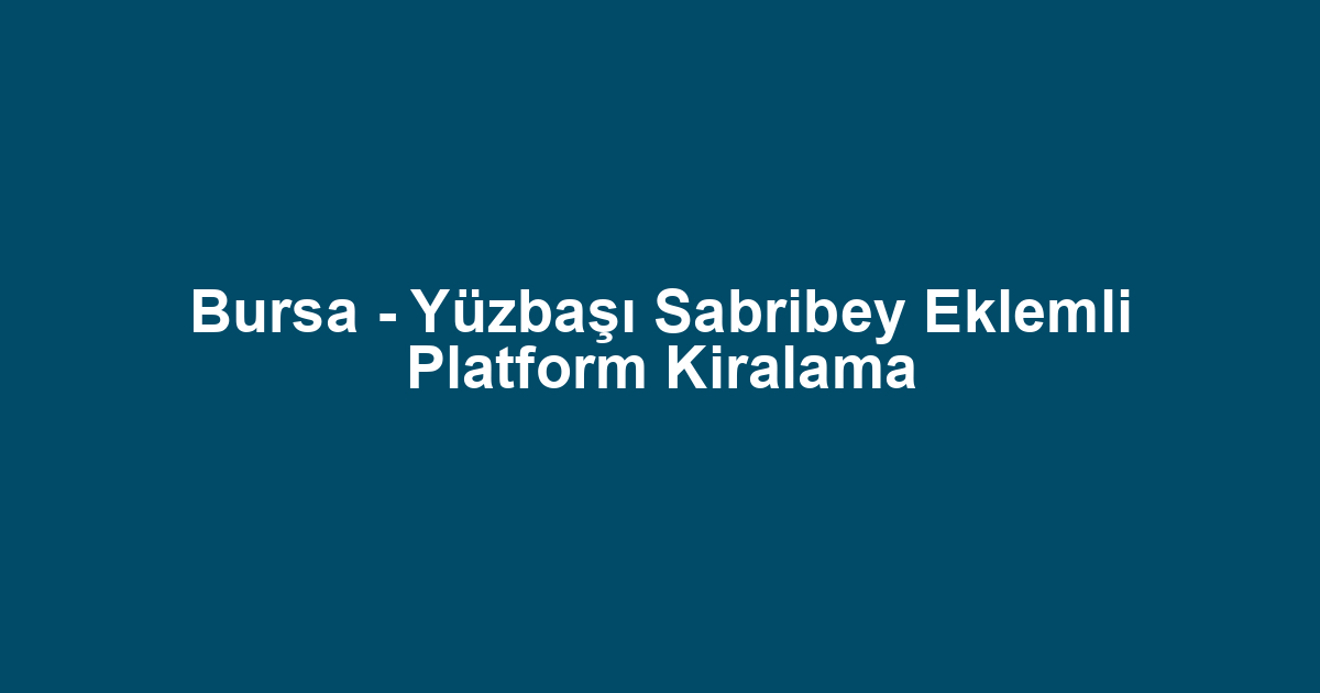 Bursa - Yüzbaşı Sabribey Eklemli Platform Kiralama
